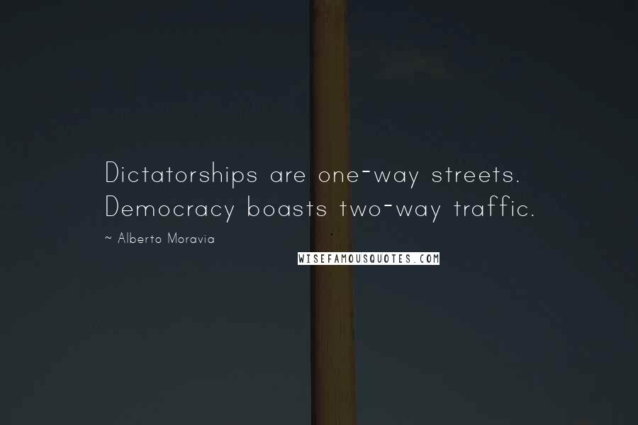 Alberto Moravia quotes: Dictatorships are one-way streets. Democracy boasts two-way traffic.