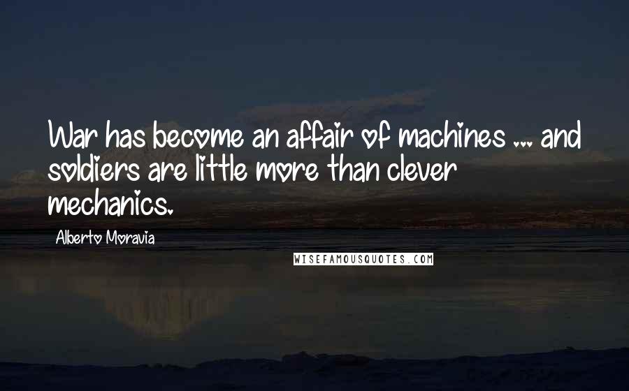 Alberto Moravia quotes: War has become an affair of machines ... and soldiers are little more than clever mechanics.
