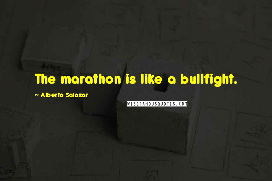 Alberto Salazar quotes: The marathon is like a bullfight.