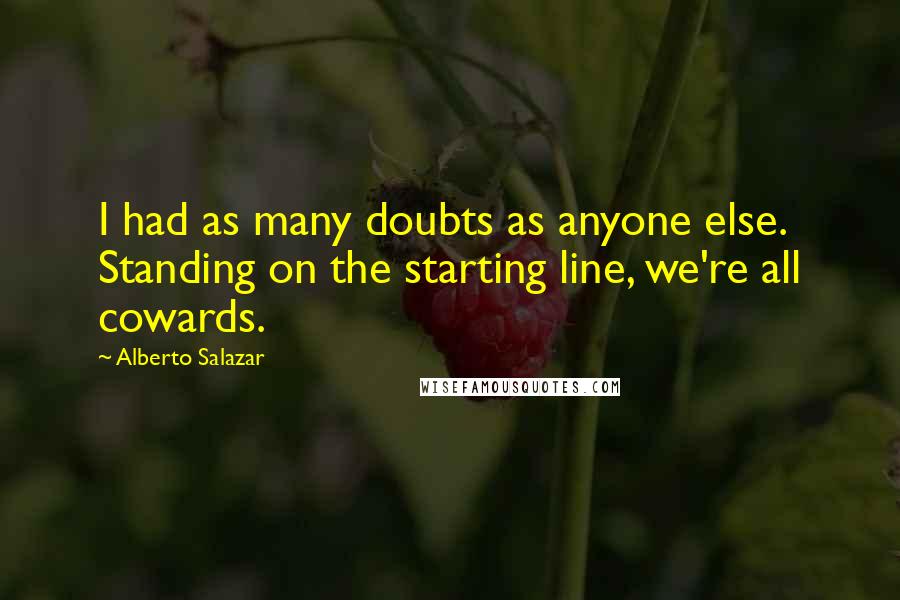 Alberto Salazar quotes: I had as many doubts as anyone else. Standing on the starting line, we're all cowards.