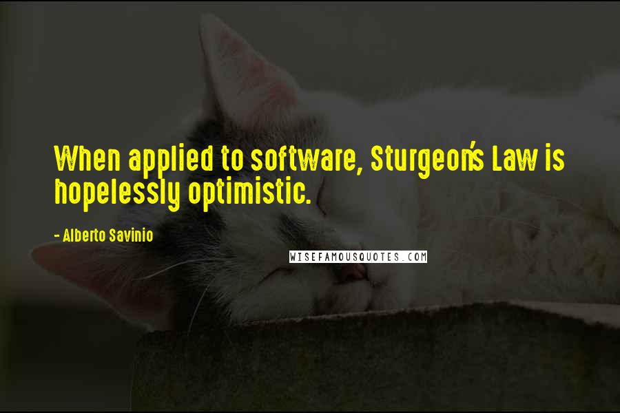 Alberto Savinio quotes: When applied to software, Sturgeon's Law is hopelessly optimistic.