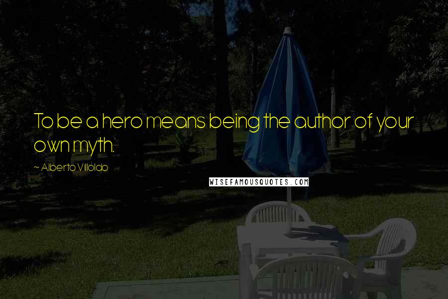 Alberto Villoldo quotes: To be a hero means being the author of your own myth.