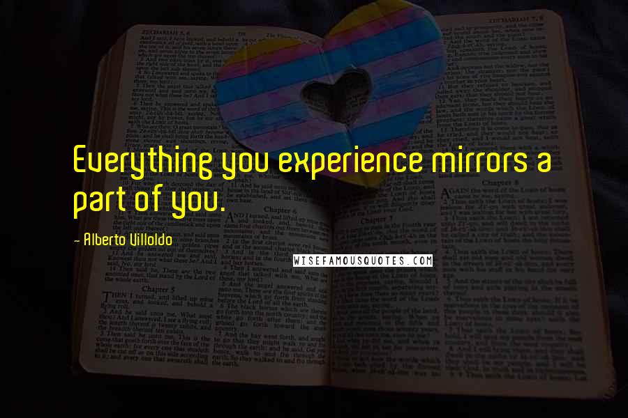 Alberto Villoldo quotes: Everything you experience mirrors a part of you.