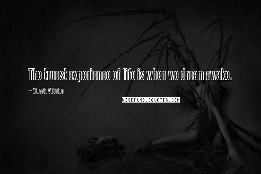 Alberto Villoldo quotes: The truest experience of life is when we dream awake.