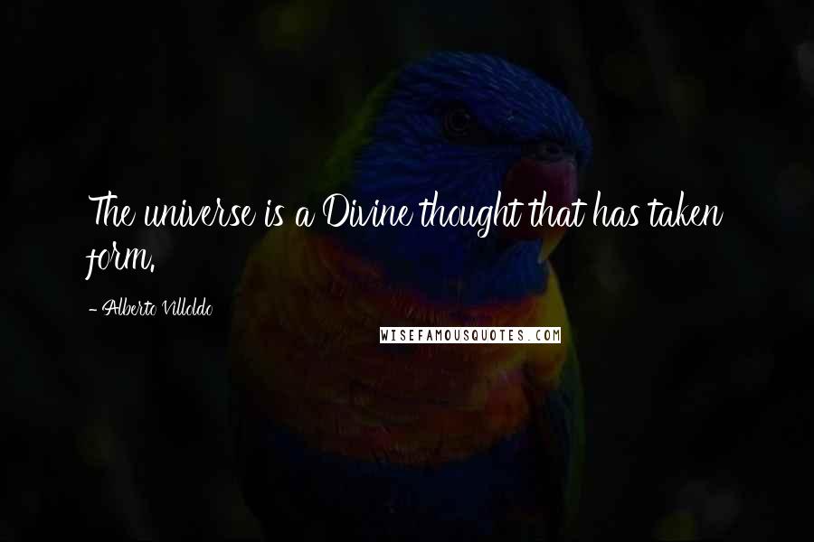 Alberto Villoldo quotes: The universe is a Divine thought that has taken form.