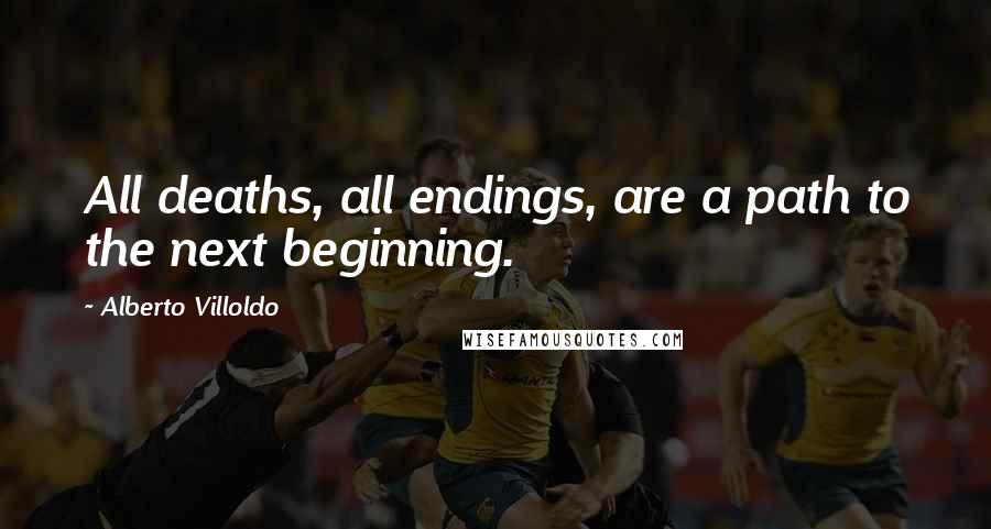 Alberto Villoldo quotes: All deaths, all endings, are a path to the next beginning.