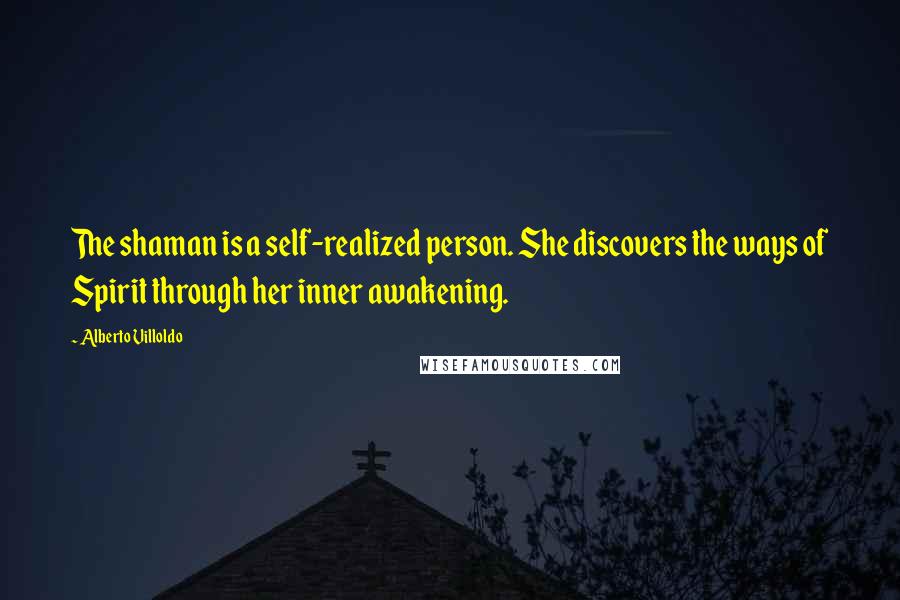 Alberto Villoldo quotes: The shaman is a self-realized person. She discovers the ways of Spirit through her inner awakening.