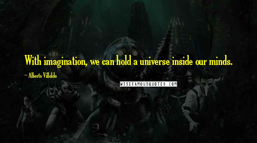 Alberto Villoldo quotes: With imagination, we can hold a universe inside our minds.