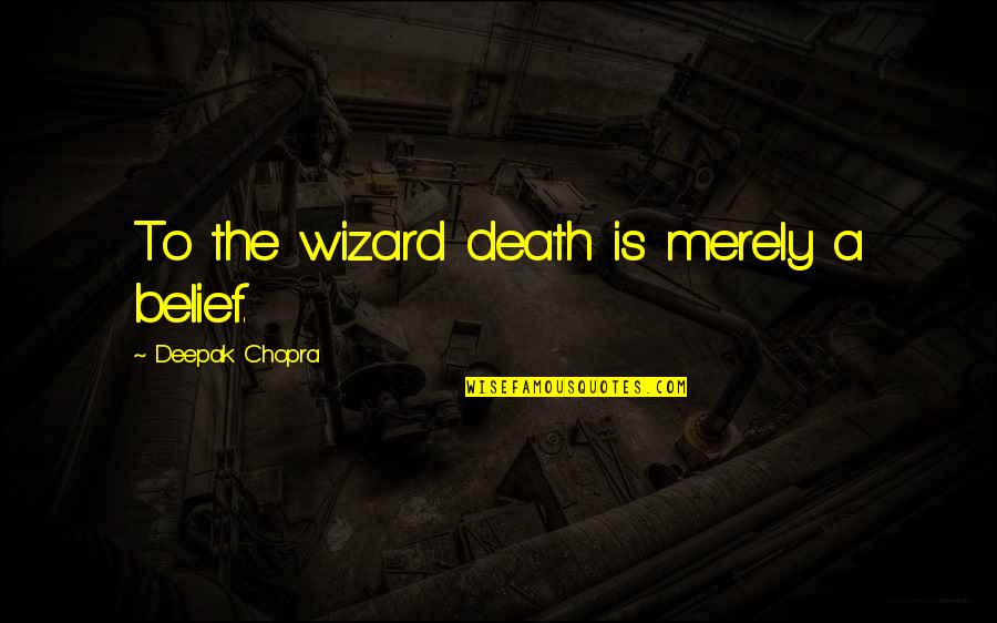 Albertoni Chardonnay Quotes By Deepak Chopra: To the wizard death is merely a belief. Albertoni Chardonnay Quotes By Deepak Chopra: To the wizard death is merely a belief.