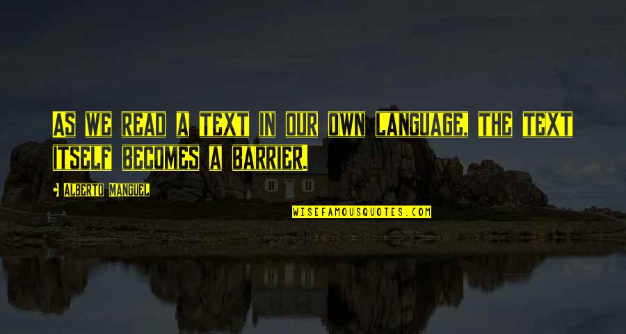 Alberto's Quotes By Alberto Manguel: As we read a text in our own