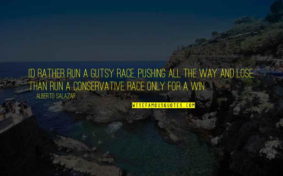 Alberto's Quotes By Alberto Salazar: I'd rather run a gutsy race, pushing all Alberto's Quotes By Alberto Salazar: I'd rather run a gutsy race, pushing all