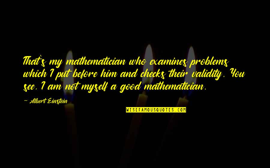 Albert's Quotes By Albert Einstein: That's my mathematician who examines problems which I