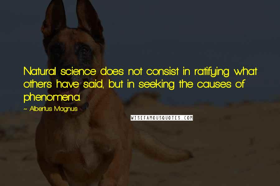Albertus Magnus quotes: Natural science does not consist in ratifying what others have said, but in seeking the causes of phenomena. Albertus Magnus quotes: Natural science does not consist in ratifying what others have said, but in seeking the causes of phenomena.