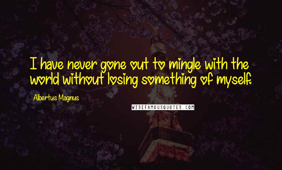 Albertus Magnus quotes: I have never gone out to mingle with the world without losing something of myself.