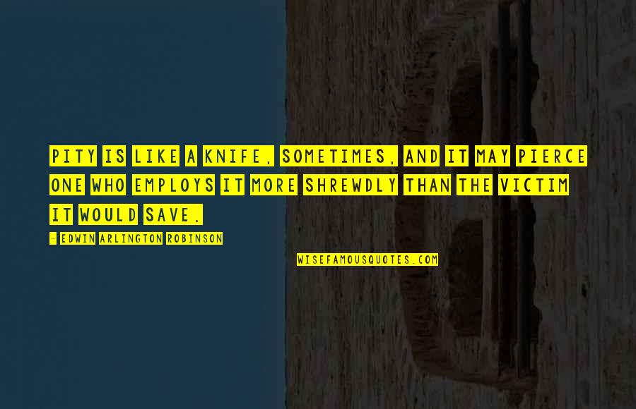 Albertyne Quotes By Edwin Arlington Robinson: Pity is like a knife, sometimes, and it Albertyne Quotes By Edwin Arlington Robinson: Pity is like a knife, sometimes, and it
