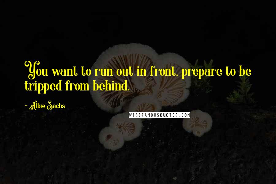 Albie Sachs quotes: You want to run out in front, prepare to be tripped from behind.