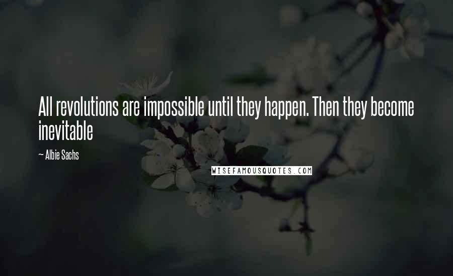 Albie Sachs quotes: All revolutions are impossible until they happen. Then they become inevitable