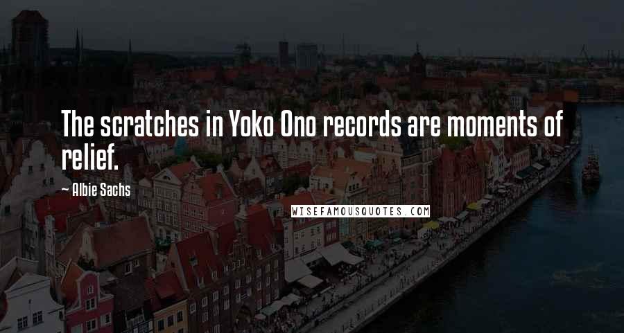 Albie Sachs quotes: The scratches in Yoko Ono records are moments of relief.