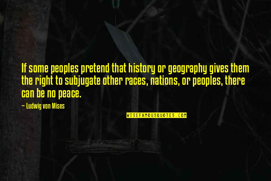 Albiero Chiro Quotes By Ludwig Von Mises: If some peoples pretend that history or geography Albiero Chiro Quotes By Ludwig Von Mises: If some peoples pretend that history or geography