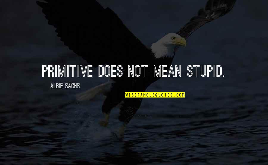 Albie's Quotes By Albie Sachs: Primitive does not mean stupid.
