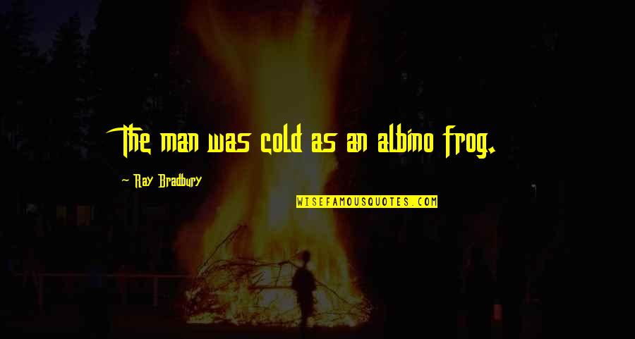 Albino Quotes By Ray Bradbury: The man was cold as an albino frog.