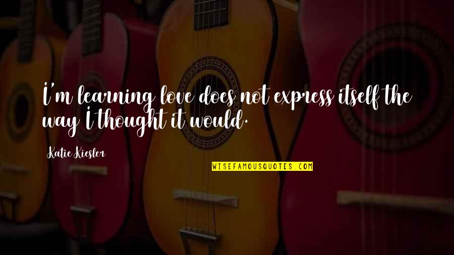 Albinonis Adagio Quotes By Katie Kiesler: I'm learning love does not express itself the