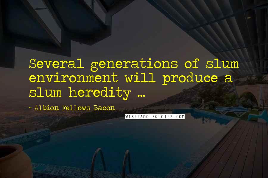 Albion Fellows Bacon quotes: Several generations of slum environment will produce a slum heredity ...