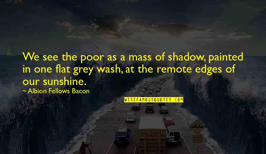 Albion's Quotes By Albion Fellows Bacon: We see the poor as a mass of