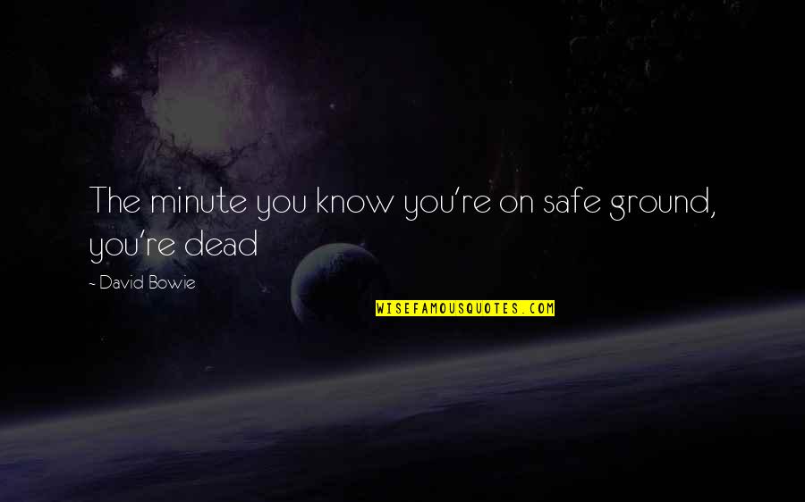 Albion's Quotes By David Bowie: The minute you know you're on safe ground,