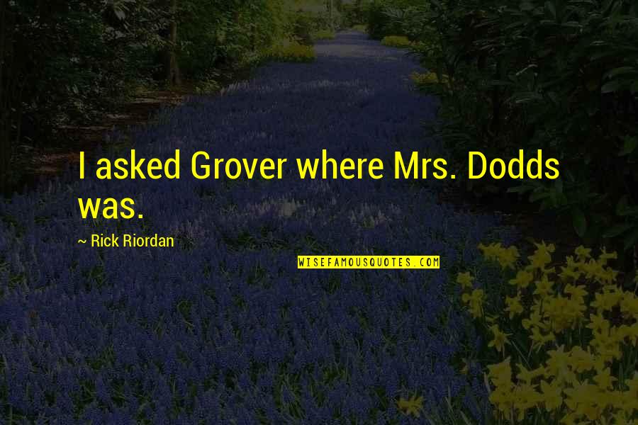 Albirich Quotes By Rick Riordan: I asked Grover where Mrs. Dodds was.
