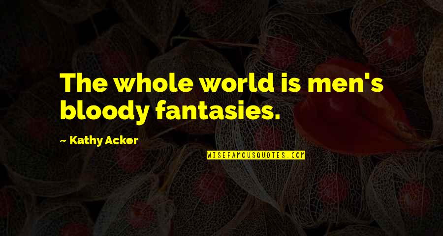 Albizia Summer Quotes By Kathy Acker: The whole world is men's bloody fantasies.
