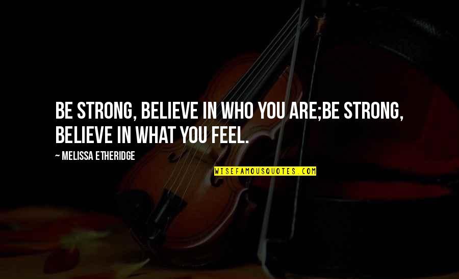 Albizu Email Quotes By Melissa Etheridge: Be strong, believe in who you are;be strong,