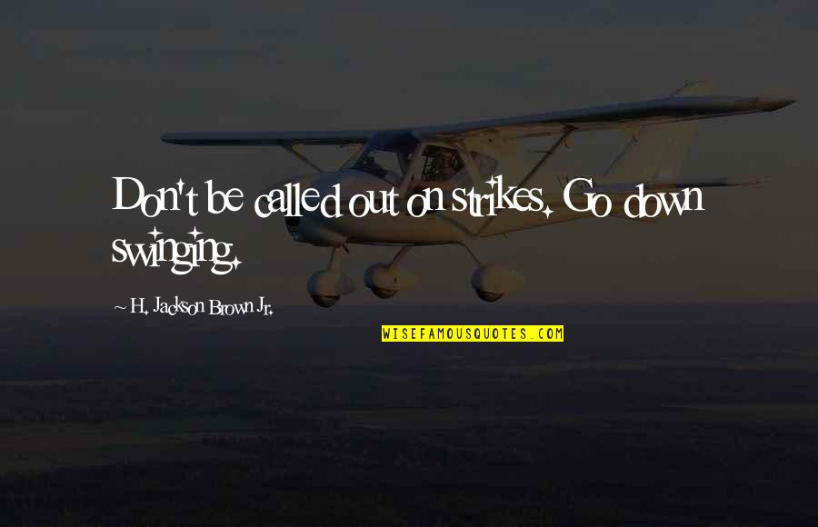 Albizu Webadvisor Quotes By H. Jackson Brown Jr.: Don't be called out on strikes. Go down Albizu Webadvisor Quotes By H. Jackson Brown Jr.: Don't be called out on strikes. Go down