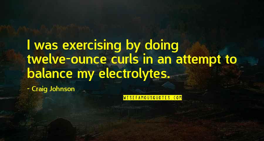 Albme Quotes By Craig Johnson: I was exercising by doing twelve-ounce curls in Albme Quotes By Craig Johnson: I was exercising by doing twelve-ounce curls in
