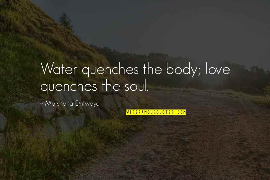 Albmp Quotes By Matshona Dhliwayo: Water quenches the body; love quenches the soul. Albmp Quotes By Matshona Dhliwayo: Water quenches the body; love quenches the soul.