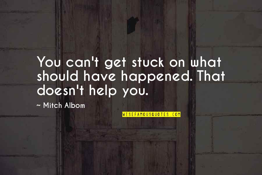 Albom Quotes By Mitch Albom: You can't get stuck on what should have