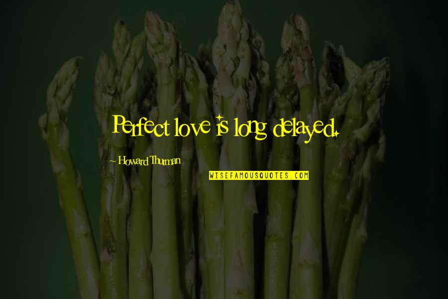 Albores Concrete Quotes By Howard Thurman: Perfect love is long delayed. Albores Concrete Quotes By Howard Thurman: Perfect love is long delayed.