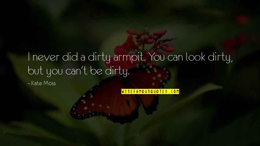 Alborghetti Quotes By Kate Moss: I never did a dirty armpit. You can