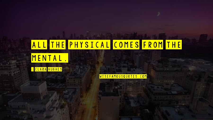 Alborota In English Quotes By Clara Hughes: All the physical comes from the mental. Alborota In English Quotes By Clara Hughes: All the physical comes from the mental.