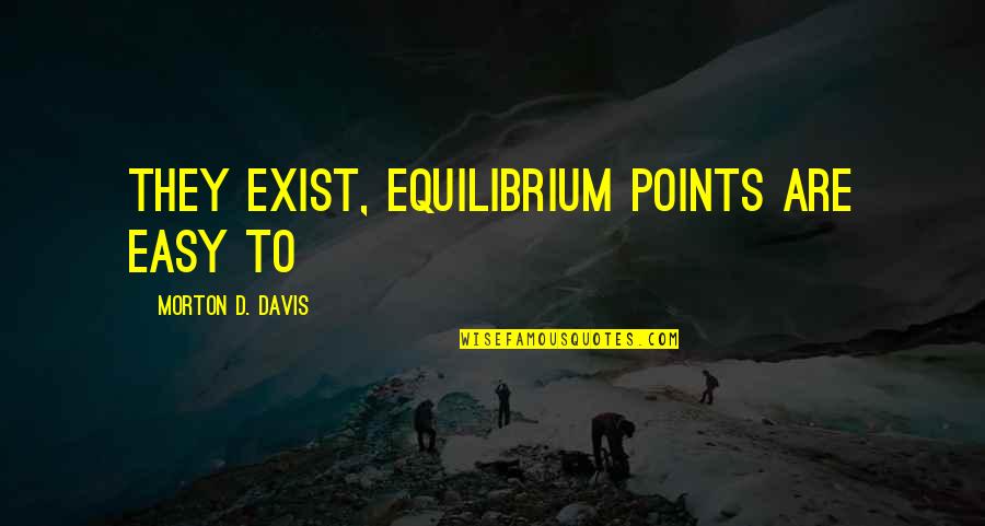 Alborote Quotes By Morton D. Davis: they exist, equilibrium points are easy to