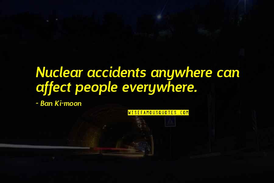 Alborozada Significado Quotes By Ban Ki-moon: Nuclear accidents anywhere can affect people everywhere. Alborozada Significado Quotes By Ban Ki-moon: Nuclear accidents anywhere can affect people everywhere.