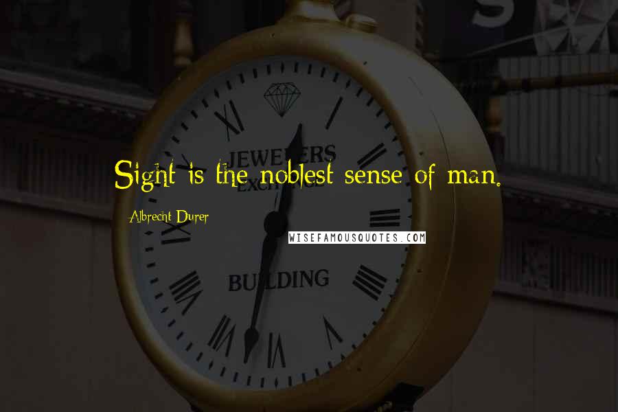 Albrecht Durer quotes: Sight is the noblest sense of man.