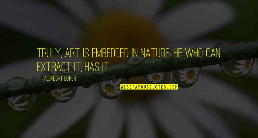 Albrecht's Quotes By Albrecht Durer: Truly, art is embedded in nature; he who