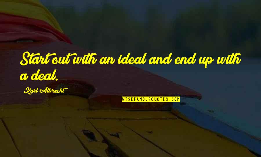 Albrecht's Quotes By Karl Albrecht: Start out with an ideal and end up