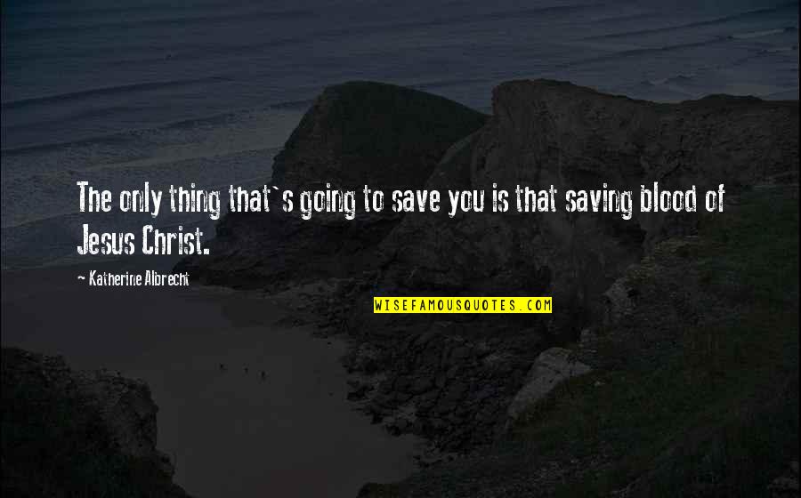 Albrecht's Quotes By Katherine Albrecht: The only thing that's going to save you