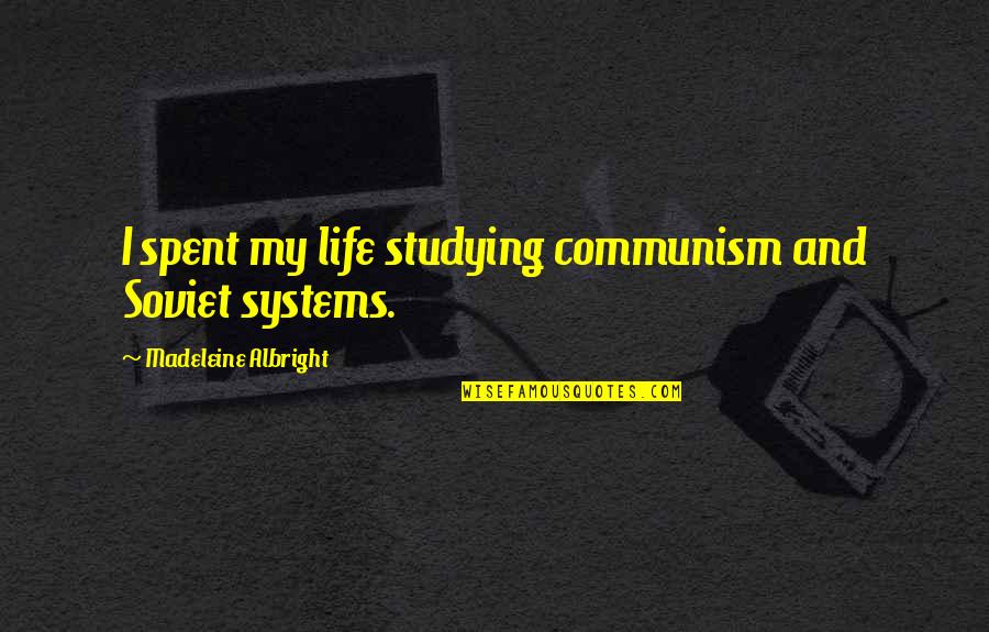 Albright Madeleine Quotes By Madeleine Albright: I spent my life studying communism and Soviet