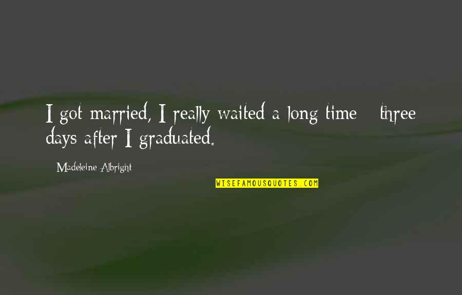 Albright Madeleine Quotes By Madeleine Albright: I got married, I really waited a long