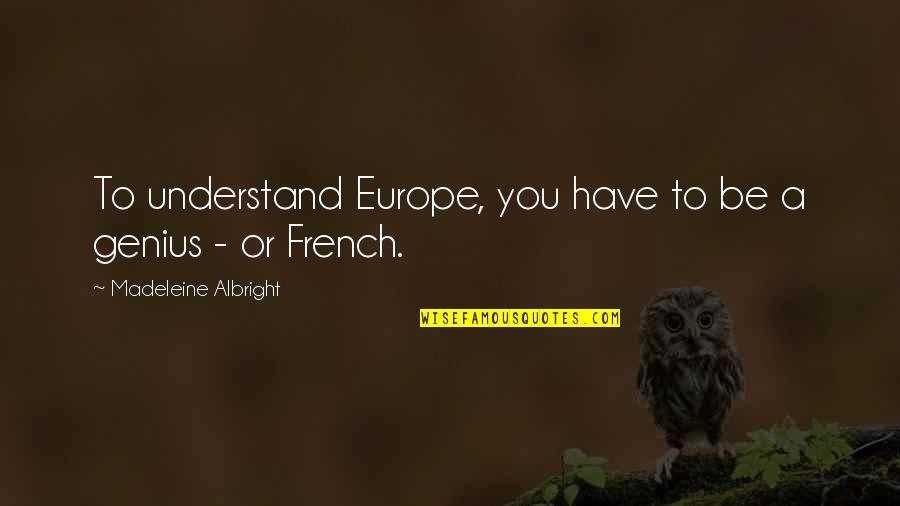 Albright Madeleine Quotes By Madeleine Albright: To understand Europe, you have to be a