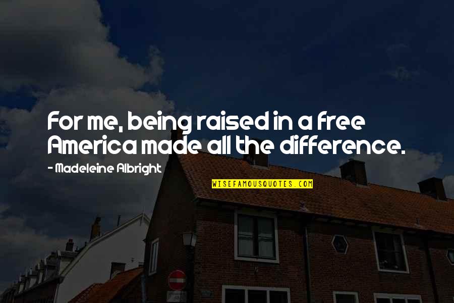 Albright Madeleine Quotes By Madeleine Albright: For me, being raised in a free America