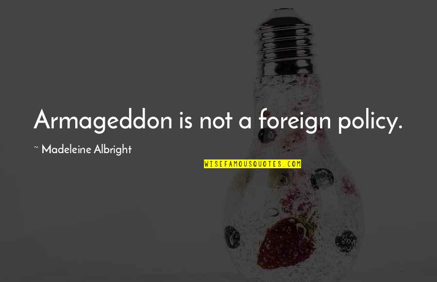 Albright Madeleine Quotes By Madeleine Albright: Armageddon is not a foreign policy.